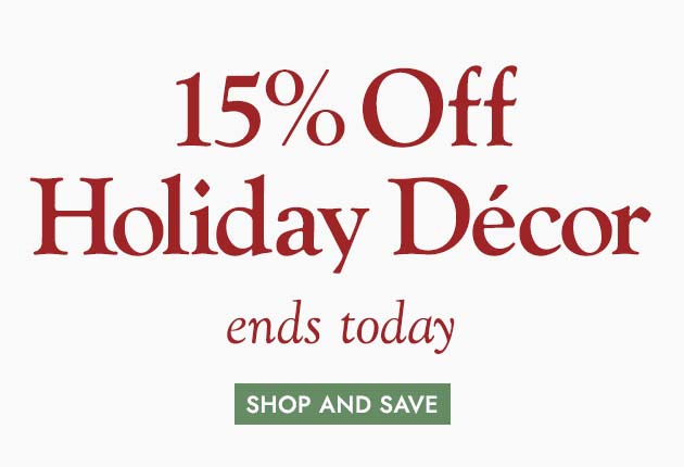 15% Off Holiday Decor ends today SHOP AND SAVE