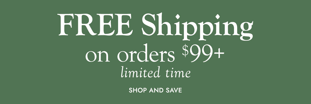 FREE SHIPPING on orders $99+ limited time SHOP AND SAVE