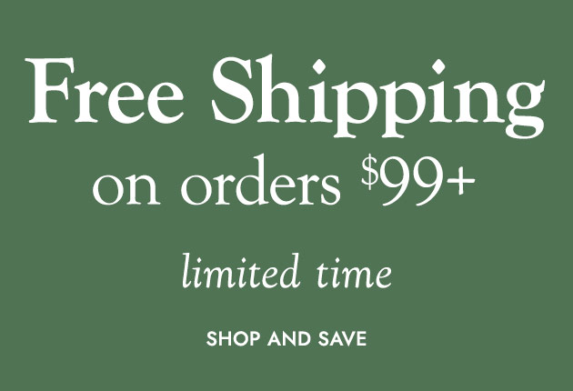 FREE SHIPPING on orders $99+ limited time SHOP AND SAVE