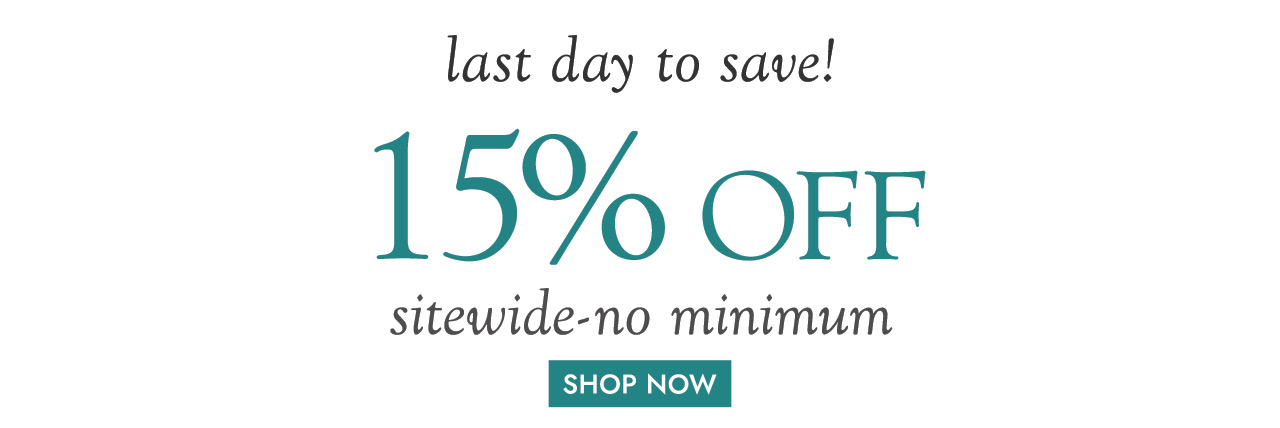 last day to save! 15% off sitewide-no minimum SHOP NOW