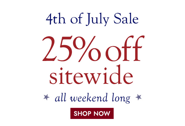 4th of July Sale 25% off SITEWIDE all weekend long SHOP