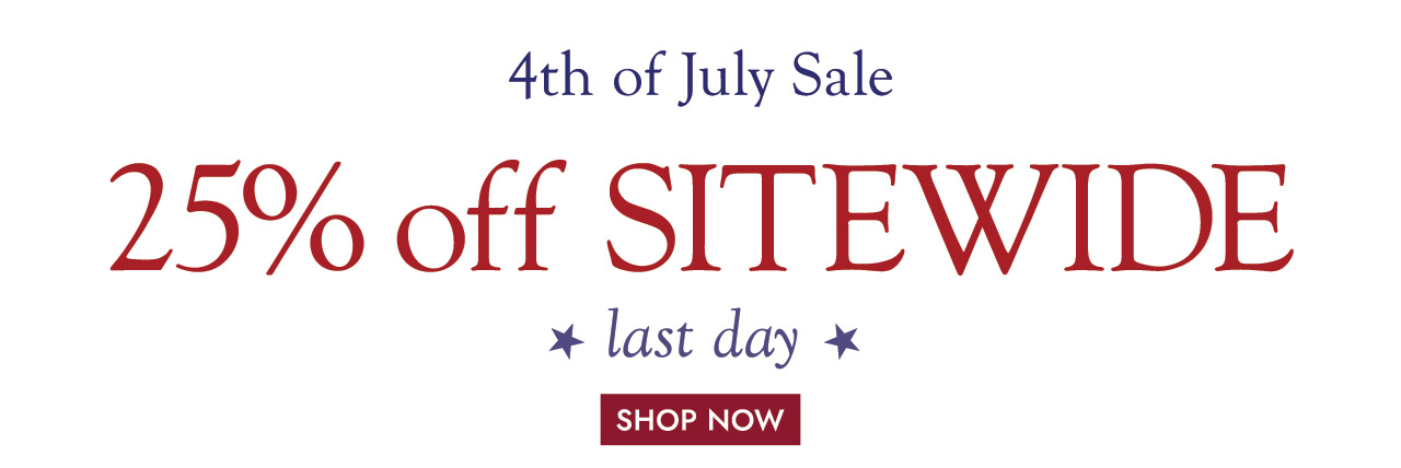 4th of July Sale 25% off SITEWIDE last day SHOP