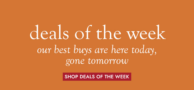 deals of the week. our best buys are here today, gone tomorrow. SHOP DEALS OF THE WEEK