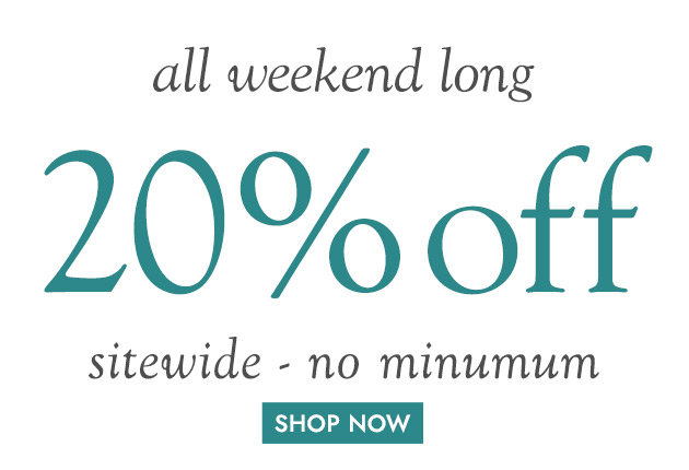 all weekend long 20% off SITEWIDE no minimum SHOP NOW