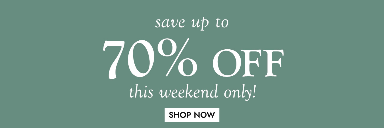 save up to 70% OFF this weekend only SHOP NOW
