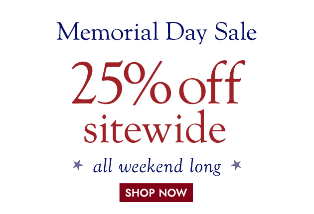 Memorial Day Sale 25% off SITEWIDE All weekend long.