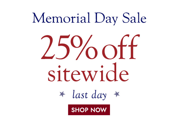 Memorial Day Sale 25% off SITEWIDE last day.