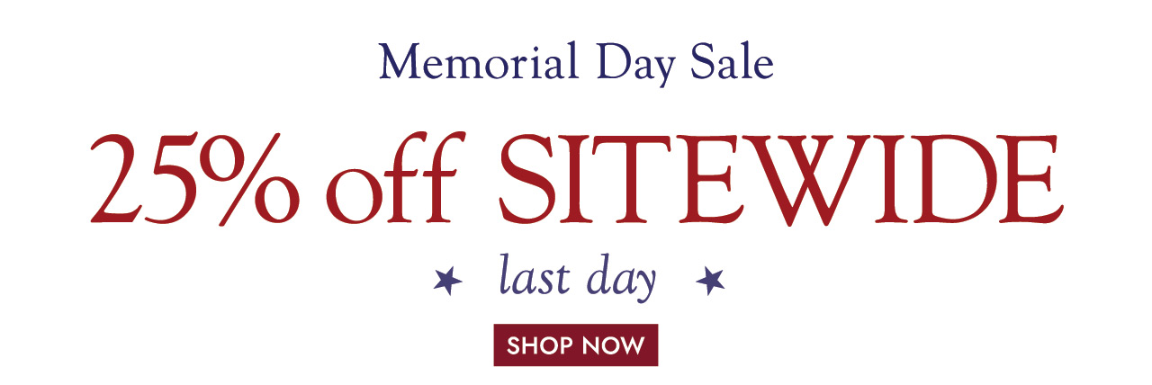 Memorial Day Sale 25% off SITEWIDE last day.